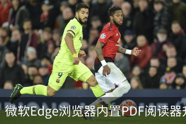 微软Edge浏览器内置PDF阅读器升级：支持合并文档，所有操作均在本地完成